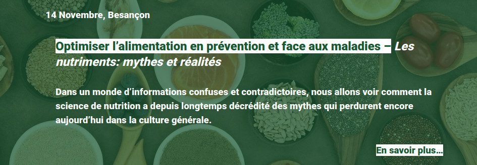 Atelier en nutrition et santé à Besançon: les nutriments: mythes et réalités. Dans un monde d'informations confuses et contradictoires, nous allons voir comment la science de nutrition a depuis longtemps décrédité des mythes qui perdurent encore aujourd'hui dans la culture générale.